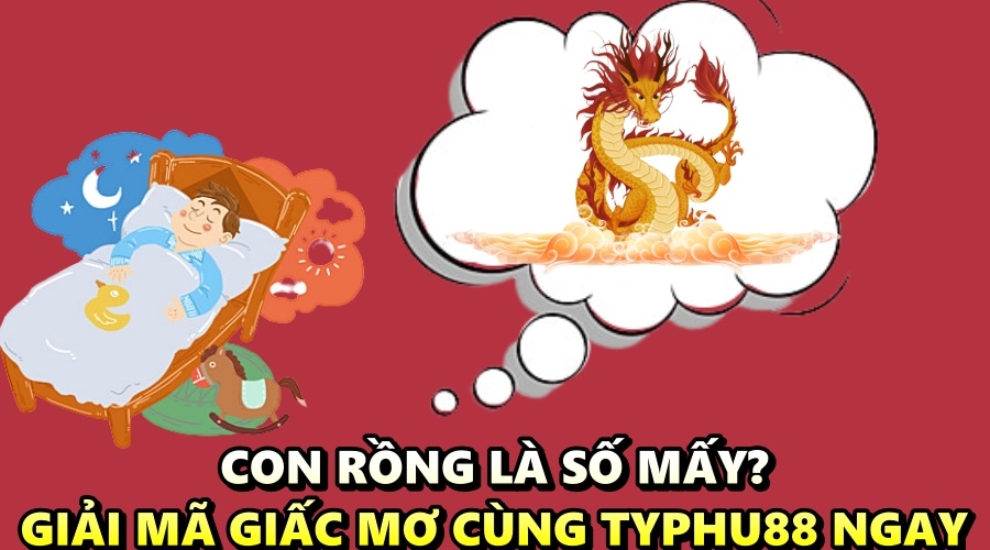 Con rồng là số mấy? Giải mã giấc mơ cùng Typhu88 ngay