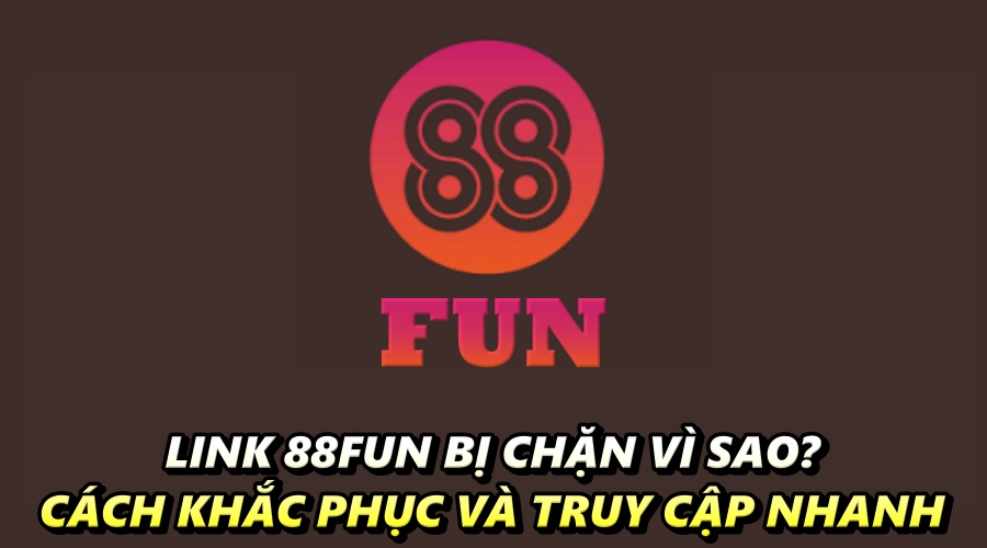 Link 88FUN bị chặn vì sao? Cách khắc phục và truy cập nhanh