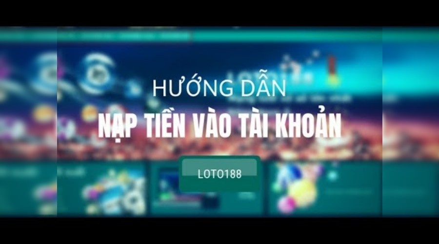 Cách nạp tiền Loto188 lên điểm cực nhanh chỉ trong 1 phút