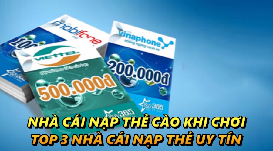 Nhà cái nạp thẻ cào khi chơi - Top 3 nhà cái nạp thẻ uy tín