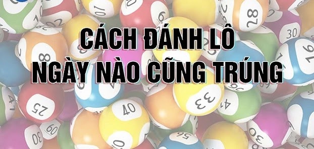 Cách đánh lô ngày nào cũng trúng, gom tiền mỗi ngày