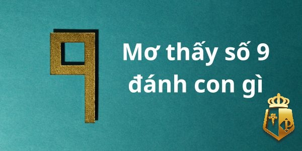 mo thay so 9 danh con gi de thang voi ty le chinh xac cao 4 - Mơ thấy số 9 đánh con gì để thắng với tỷ lệ chính xác cao