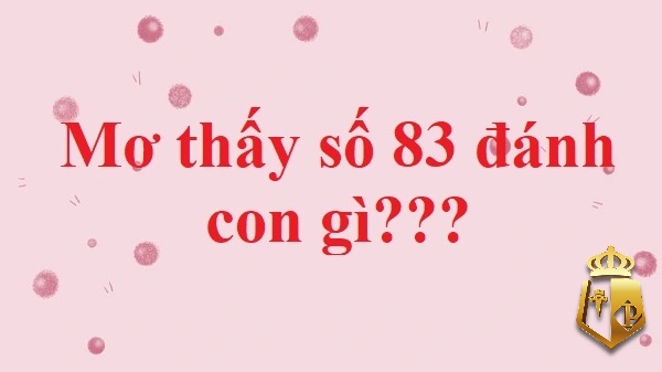 mo thay so 83 danh con gi diem bao va y nghia giac mo 4 - Mơ thấy số 83 đánh con gì? Điềm báo và ý nghĩa giấc mơ?