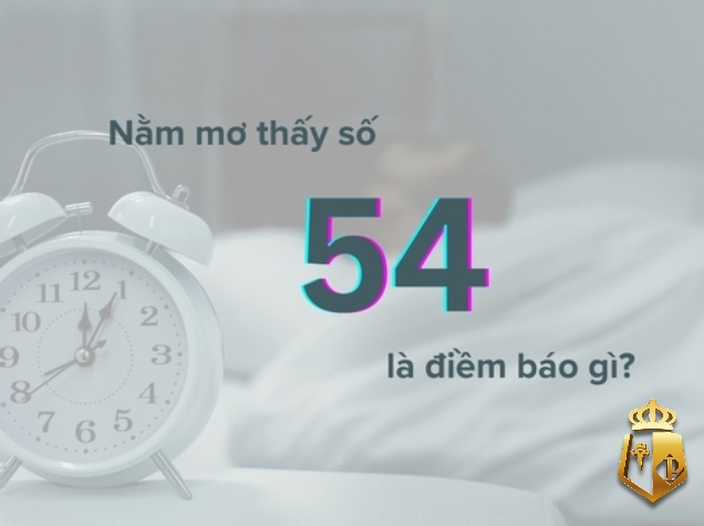 mo thay so 54 danh con gi y nghia diem bao cua con so 54 3 - Mơ thấy số 54 đánh con gì?  Ý nghĩa điềm báo của con số 54