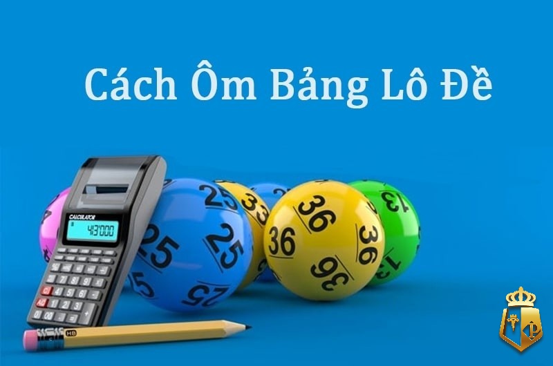 cach om bang lo de mang lai hieu qua va khong lo von 4 - Cách ôm bảng lô đề mang lại hiệu quả và không lỗ vốn