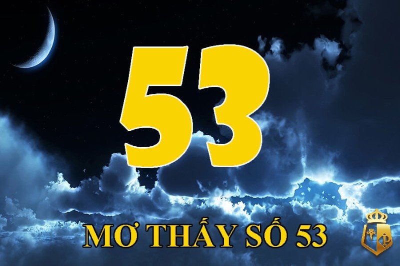 mo thay so 53 danh con gi con so 53 co y nghia tot hay xau 2 - Mơ thấy số 53 đánh con gì? Con số 53 có ý nghĩa tốt hay xấu?