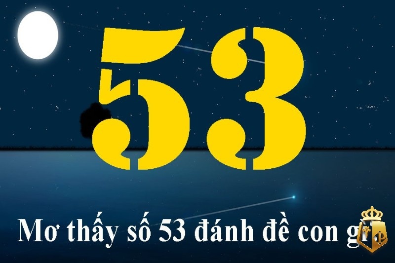 Mơ thấy số 53 đánh con gì? Con số 53 có ý nghĩa tốt hay xấu?