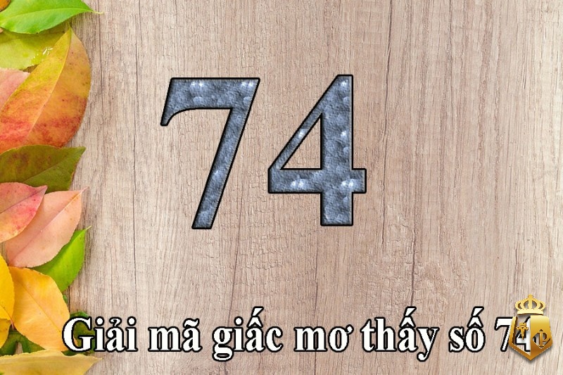 mo thay so 74 danh con gi giai ma giac mo nhin thay so 74 3 - Mơ thấy số 74 đánh con gì? Giải mã giấc mơ nhìn thấy số 74