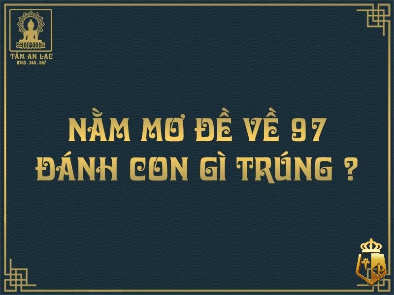 mo thay so 97 danh con gi giai ma giac mo nhin thay so 97 1 - Mơ thấy số 97 đánh con gì? Giải mã giấc mơ nhìn thấy số 97