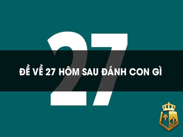 de ve 27 hom sau danh lo gi giai ma con so may man 1 - Đề về 27 hôm sau đánh lô gì? Giải mã con số may mắn